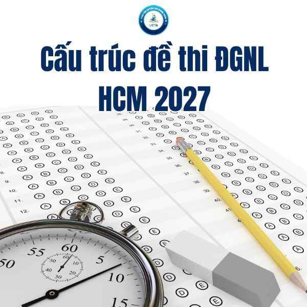 Cấu trúc đề thi ĐGNL HCM 2027: Cập nhật mới nhất cho 2k9
